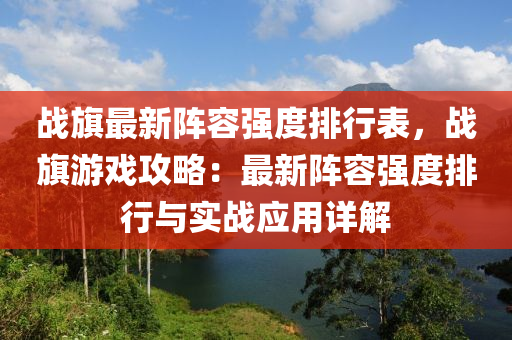 战旗最新阵容强度排行表，战旗游戏攻略：最新阵容强度排行与实战应用详解