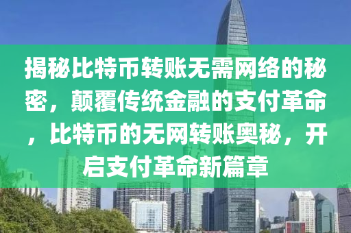 揭秘比特币转账无需网络的秘密，颠覆传统金融的支付革命，比特币的无网转账奥秘，开启支付革命新篇章