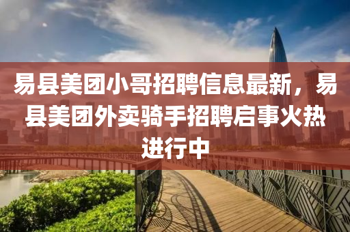 易县美团小哥招聘信息最新，易县美团外卖骑手招聘启事火热进行中