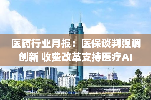 医药行业月报：医保谈判强调创新 收费改革支持医疗AI