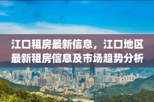 江口租房最新信息，江口地区最新租房信息及市场趋势分析