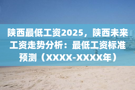 陕西最低工资2025，陕西未来工资走势分析：最低工资标准预测（XXXX-XXXX年）