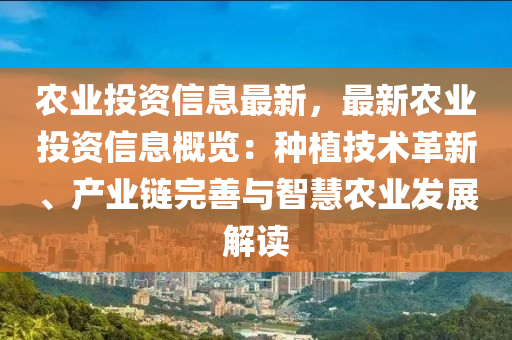 农业投资信息最新，最新农业投资信息概览：种植技术革新、产业链完善与智慧农业发展解读