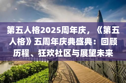 第五人格2025周年庆，《第五人格》五周年庆典盛典：回顾历程、狂欢社区与展望未来