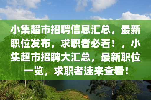 小集超市招聘信息汇总，最新职位发布，求职者必看！，小集超市招聘大汇总，最新职位一览，求职者速来查看！