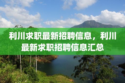 利川求职最新招聘信息，利川最新求职招聘信息汇总