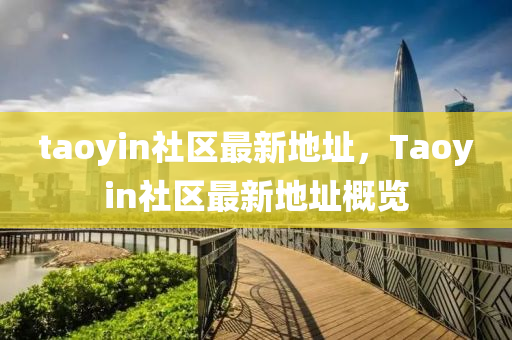 taoyin社区最新地址，Taoyin社区最新地址概览