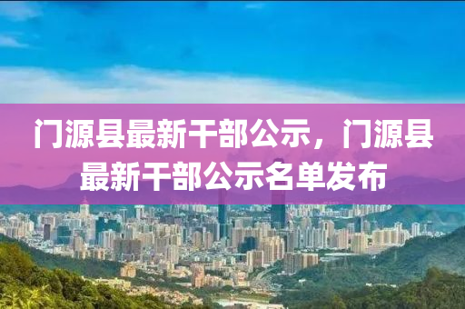 门源县最新干部公示，门源县最新干部公示名单发布