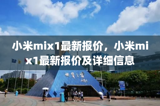 小米mix1最新报价，小米mix1最新报价及详细信息