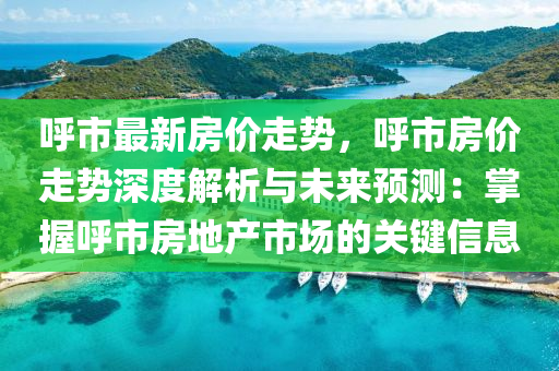 呼市最新房价走势，呼市房价走势深度解析与未来预测：掌握呼市房地产市场的关键信息