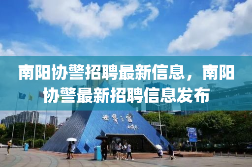 南阳协警招聘最新信息，南阳协警最新招聘信息发布