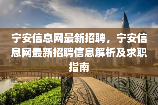 宁安信息网最新招聘，宁安信息网最新招聘信息解析及求职指南