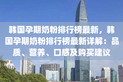 韩国孕期奶粉排行榜最新，韩国孕期奶粉排行榜最新详解：品质、营养、口感及购买建议