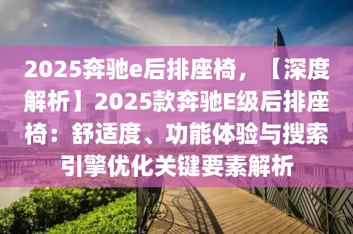 2025奔驰e后排座椅，【深度解析】2025款奔驰E级后排座椅：舒适度、功能体验与搜索引擎优化关键要素解析