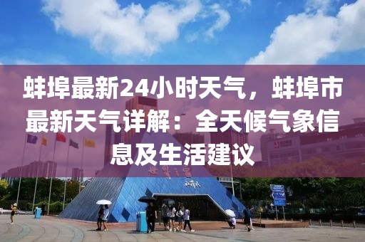 蚌埠最新24小时天气，蚌埠市最新天气详解：全天候气象信息及生活建议