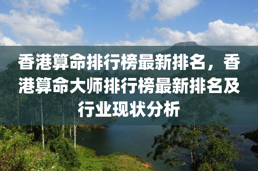 香港算命排行榜最新排名，香港算命大师排行榜最新排名及行业现状分析