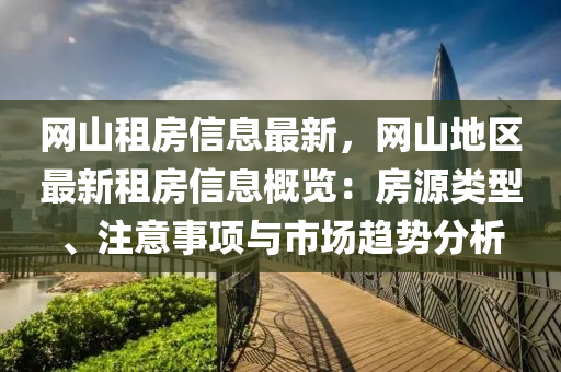 网山租房信息最新，网山地区最新租房信息概览：房源类型、注意事项与市场趋势分析