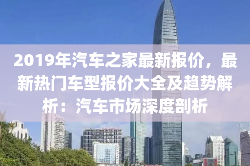 2019年汽车之家最新报价，最新热门车型报价大全及趋势解析：汽车市场深度剖析