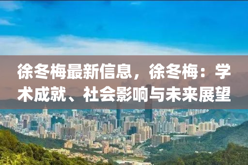 徐冬梅最新信息，徐冬梅：学术成就、社会影响与未来展望