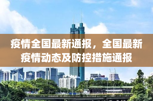 疫情全国最新通报，全国最新疫情动态及防控措施通报