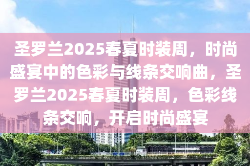 圣罗兰2025春夏时装周，时尚盛宴中的色彩与线条交响曲，圣罗兰2025春夏时装周，色彩线条交响，开启时尚盛宴