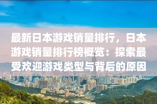 最新日本游戏销量排行，日本游戏销量排行榜概览：探索最受欢迎游戏类型与背后的原因