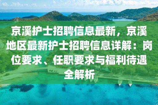 京溪护士招聘信息最新，京溪地区最新护士招聘信息详解：岗位要求、任职要求与福利待遇全解析