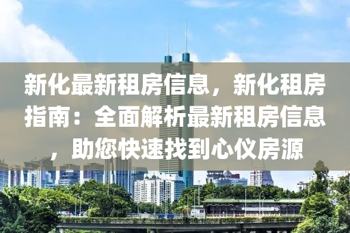 新化最新租房信息，新化租房指南：全面解析最新租房信息，助您快速找到心仪房源