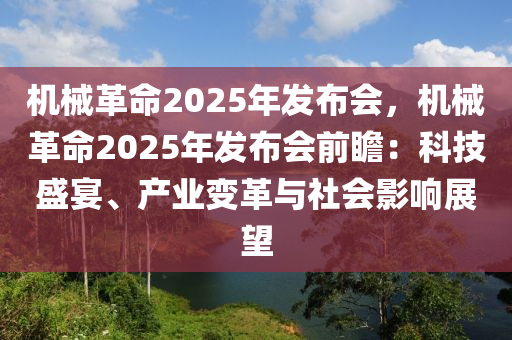 机械革命2025年发布会，机械革命2025年发布会前瞻：科技盛宴、产业变革与社会影响展望