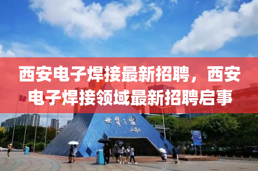 西安电子焊接最新招聘，西安电子焊接领域最新招聘启事