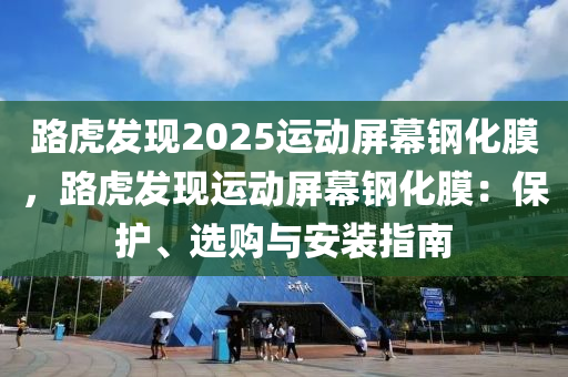 路虎发现2025运动屏幕钢化膜，路虎发现运动屏幕钢化膜：保护、选购与安装指南