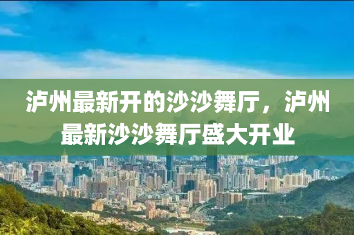 泸州最新开的沙沙舞厅，泸州最新沙沙舞厅盛大开业