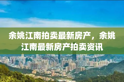 余姚江南拍卖最新房产，余姚江南最新房产拍卖资讯