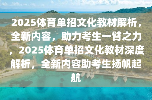 2025体育单招文化教材解析，全新内容，助力考生一臂之力，2025体育单招文化教材深度解析，全新内容助考生扬帆起航