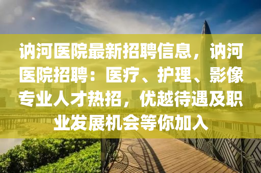 讷河医院最新招聘信息，讷河医院招聘：医疗、护理、影像专业人才热招，优越待遇及职业发展机会等你加入