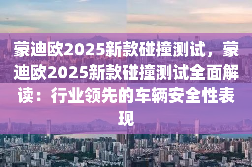 蒙迪欧2025新款碰撞测试，蒙迪欧2025新款碰撞测试全面解读：行业领先的车辆安全性表现