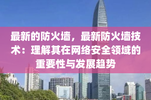 最新的防火墙，最新防火墙技术：理解其在网络安全领域的重要性与发展趋势