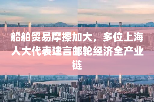 船舶贸易摩擦加大，多位上海人大代表建言邮轮经济全产业链