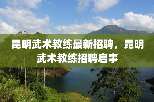 昆明武术教练最新招聘，昆明武术教练招聘启事