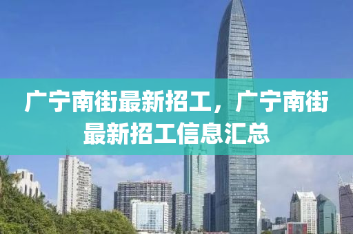 广宁南街最新招工，广宁南街最新招工信息汇总