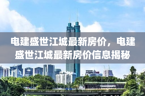 电建盛世江城最新房价，电建盛世江城最新房价信息揭秘