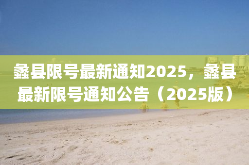 蠡县限号最新通知2025，蠡县最新限号通知公告（2025版）