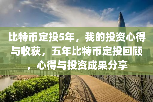 比特币定投5年，我的投资心得与收获，五年比特币定投回顾，心得与投资成果分享