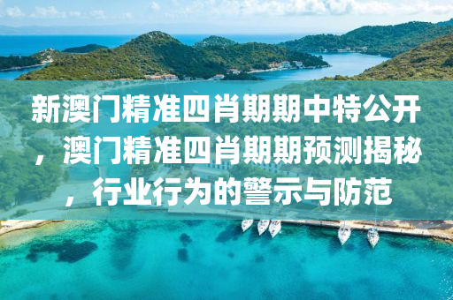 新澳门精准四肖期期中特公开，澳门精准四肖期期预测揭秘，行业行为的警示与防范