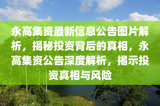 永高集资最新信息公告图片解析，揭秘投资背后的真相，永高集资公告深度解析，揭示投资真相与风险