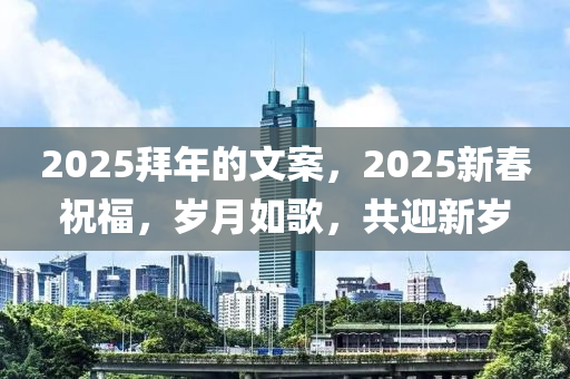 2025拜年的文案，2025新春祝福，岁月如歌，共迎新岁