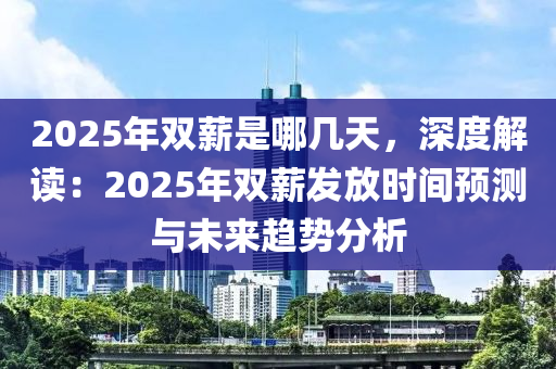 2025年双薪是哪几天，深度解读：2025年双薪发放时间预测与未来趋势分析