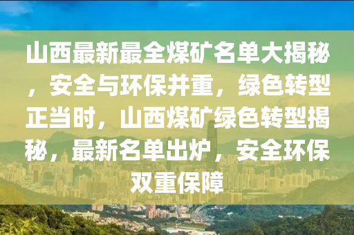 山西最新最全煤矿名单大揭秘，安全与环保并重，绿色转型正当时，山西煤矿绿色转型揭秘，最新名单出炉，安全环保双重保障