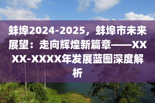 蚌埠2024-2025，蚌埠市未来展望：走向辉煌新篇章——XXXX-XXXX年发展蓝图深度解析