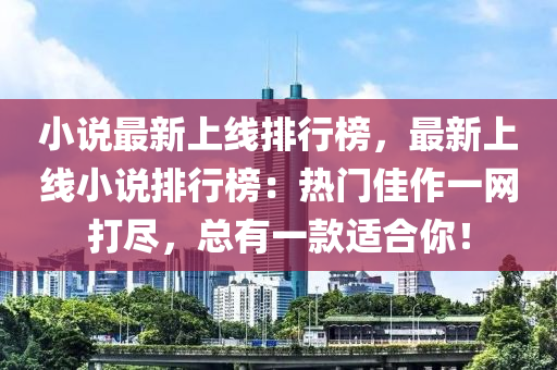 小说最新上线排行榜，最新上线小说排行榜：热门佳作一网打尽，总有一款适合你！